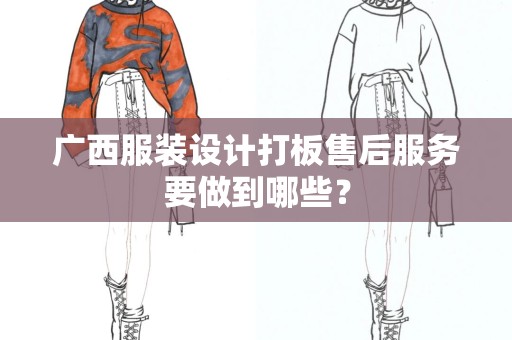 广西服装设计打板售后服务要做到哪些？