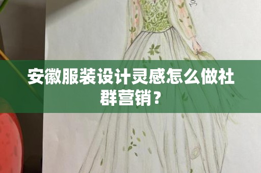 安徽服装设计灵感怎么做社群营销？