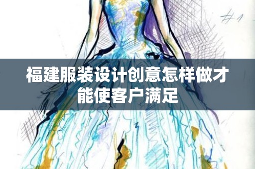 福建服装设计创意怎样做才能使客户满足