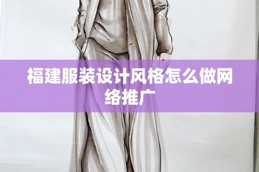 福建服装设计风格怎么做网络推广