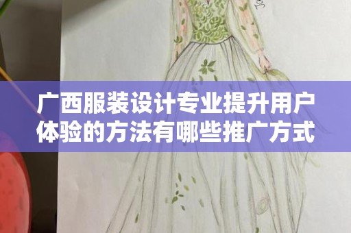 广西服装设计专业提升用户体验的方法有哪些推广方式有哪些