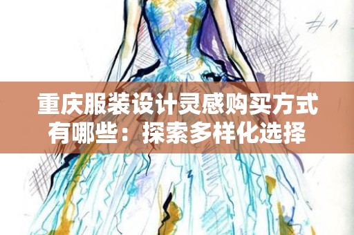 重庆服装设计灵感购买方式有哪些：探索多样化选择