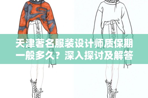 天津著名服装设计师质保期一般多久？深入探讨及解答