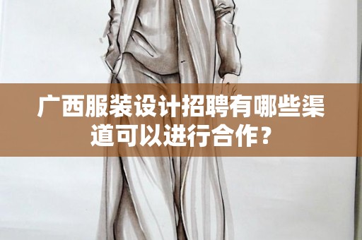 广西服装设计招聘有哪些渠道可以进行合作？