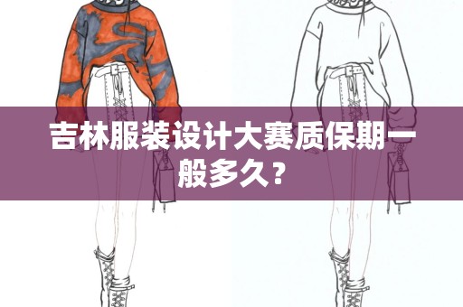 吉林服装设计大赛质保期一般多久？