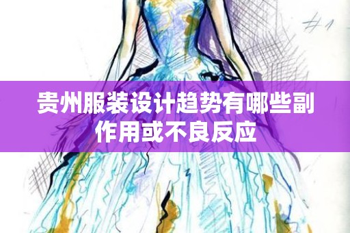 贵州服装设计趋势有哪些副作用或不良反应