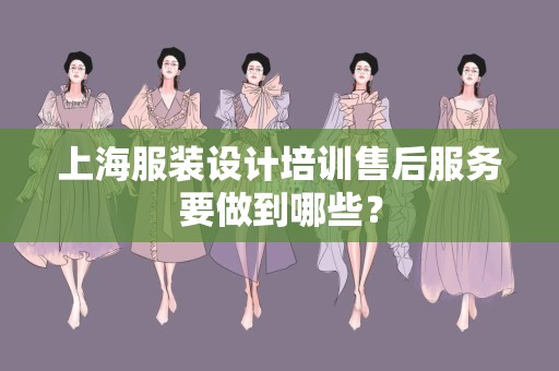 上海服装设计培训售后服务要做到哪些？