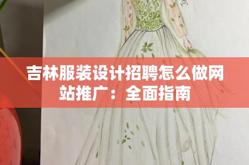 吉林服装设计招聘怎么做网站推广：全面指南