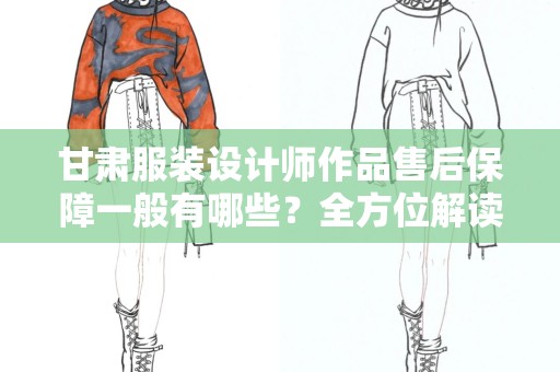 甘肃服装设计师作品售后保障一般有哪些？全方位解读