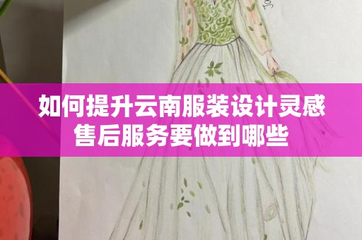 如何提升云南服装设计灵感售后服务要做到哪些