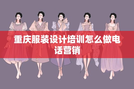 重庆服装设计培训怎么做电话营销