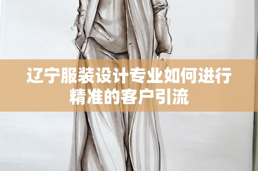辽宁服装设计专业如何进行精准的客户引流