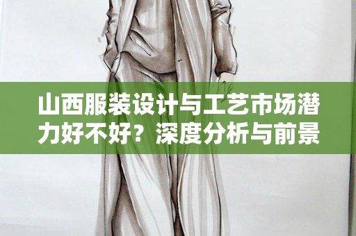 山西服装设计与工艺市场潜力好不好？深度分析与前景展望