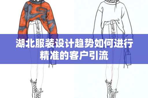 湖北服装设计趋势如何进行精准的客户引流