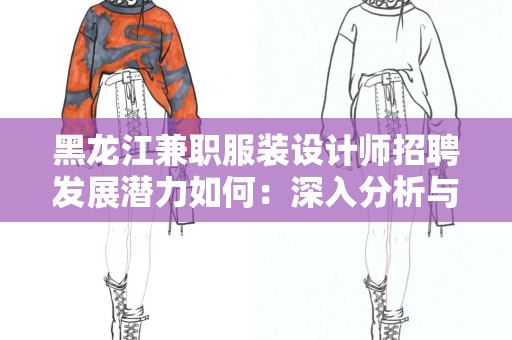 黑龙江兼职服装设计师招聘发展潜力如何：深入分析与展望