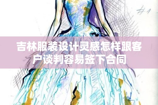 吉林服装设计灵感怎样跟客户谈判容易签下合同