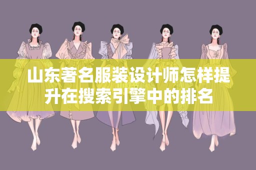 山东著名服装设计师怎样提升在搜索引擎中的排名