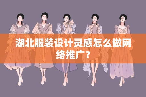 湖北服装设计灵感怎么做网络推广？