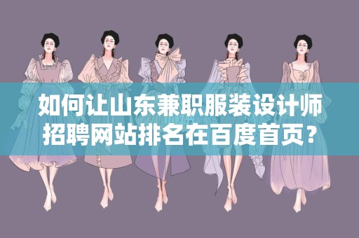 如何让山东兼职服装设计师招聘网站排名在百度首页？