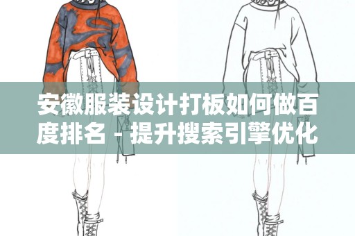 安徽服装设计打板如何做百度排名 - 提升搜索引擎优化技巧