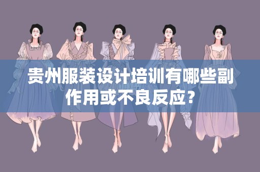 贵州服装设计培训有哪些副作用或不良反应？