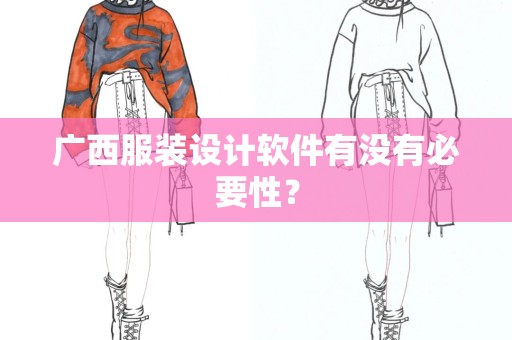 广西服装设计软件有没有必要性？