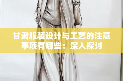 甘肃服装设计与工艺的注意事项有哪些：深入探讨