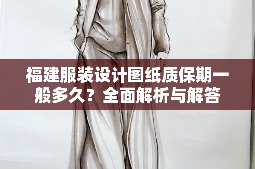 福建服装设计图纸质保期一般多久？全面解析与解答