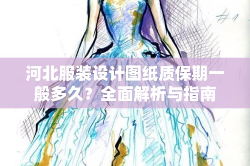 河北服装设计图纸质保期一般多久？全面解析与指南