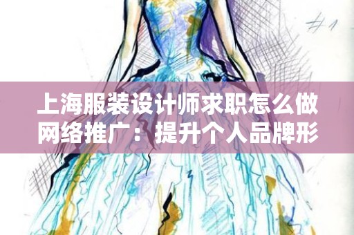 上海服装设计师求职怎么做网络推广：提升个人品牌形象的策略