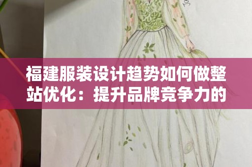 福建服装设计趋势如何做整站优化：提升品牌竞争力的关键