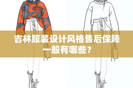 吉林服装设计风格售后保障一般有哪些？