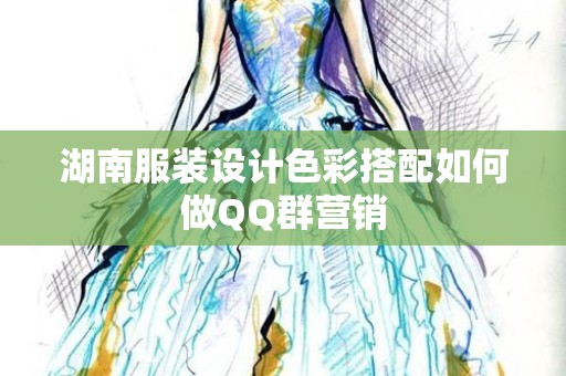 湖南服装设计色彩搭配如何做QQ群营销