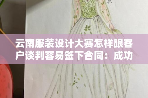 云南服装设计大赛怎样跟客户谈判容易签下合同：成功的策略与技巧