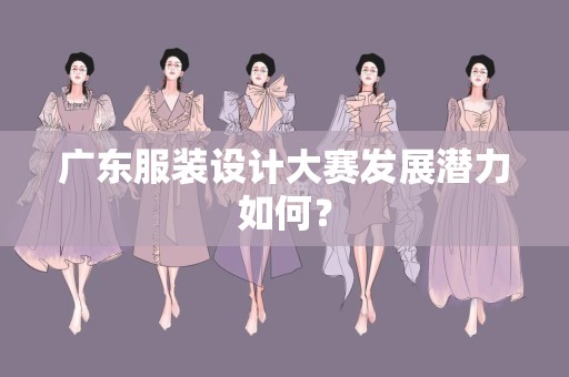 广东服装设计大赛发展潜力如何？
