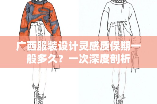 广西服装设计灵感质保期一般多久？一次深度剖析