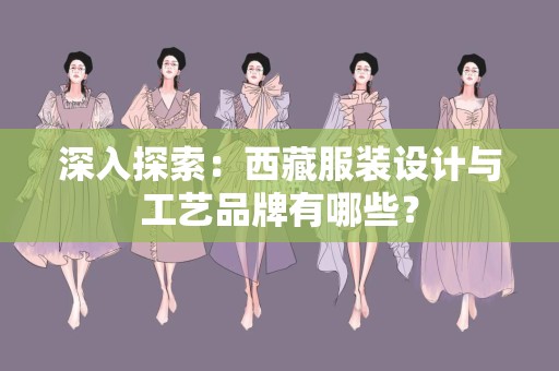 深入探索：西藏服装设计与工艺品牌有哪些？