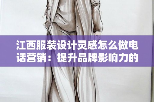 江西服装设计灵感怎么做电话营销：提升品牌影响力的策略