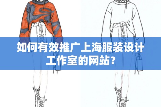 如何有效推广上海服装设计工作室的网站？