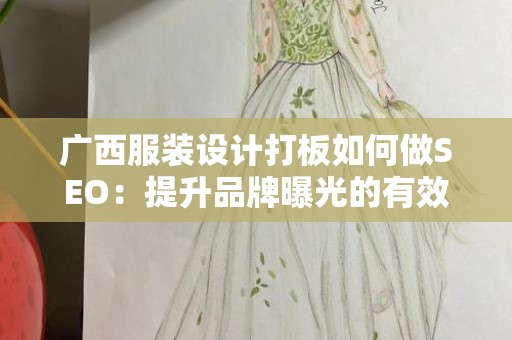 广西服装设计打板如何做SEO：提升品牌曝光的有效策略