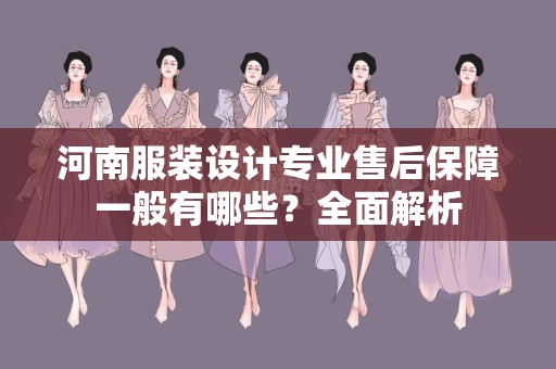 河南服装设计专业售后保障一般有哪些？全面解析