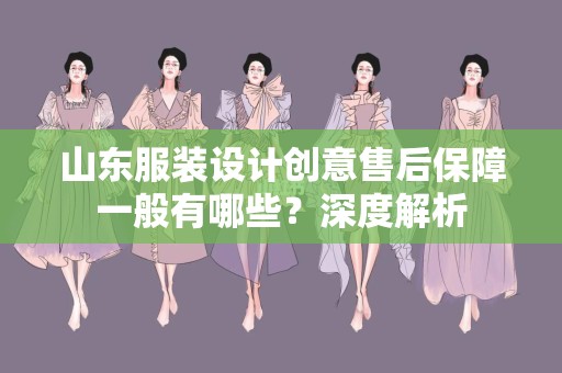 山东服装设计创意售后保障一般有哪些？深度解析