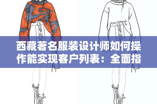 西藏著名服装设计师如何操作能实现客户列表：全面指南