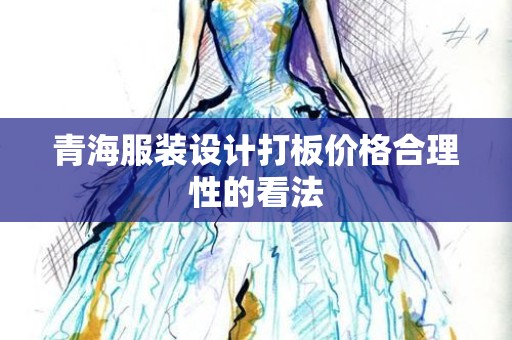 青海服装设计打板价格合理性的看法