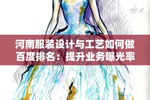 河南服装设计与工艺如何做百度排名：提升业务曝光率的终极指南