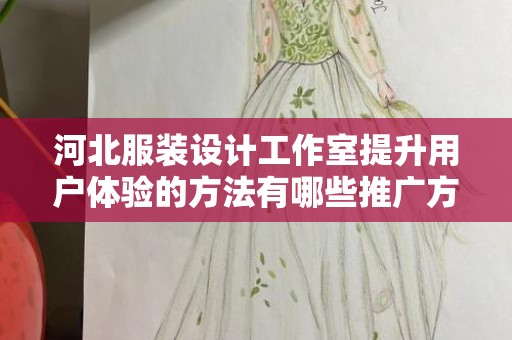 河北服装设计工作室提升用户体验的方法有哪些推广方式有哪些