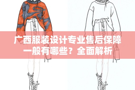 广西服装设计专业售后保障一般有哪些？全面解析