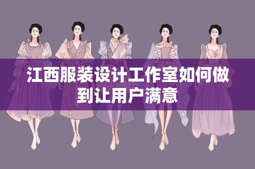 江西服装设计工作室如何做到让用户满意