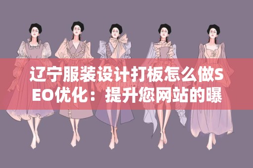 辽宁服装设计打板怎么做SEO优化：提升您网站的曝光率与流量