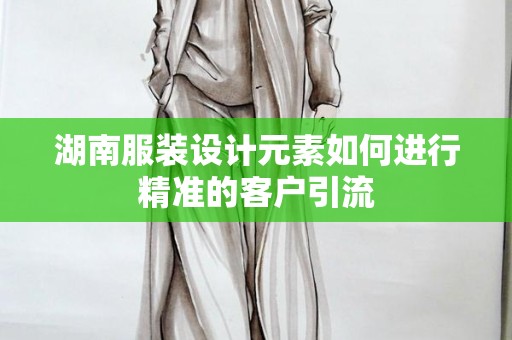 湖南服装设计元素如何进行精准的客户引流